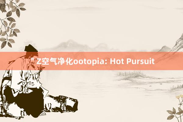 ＂Z空气净化ootopia: Hot Pursuit